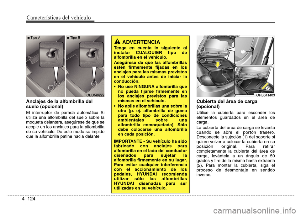 Hyundai Accent 2016 Manual del propietario (i25) (in Spanish) Características del vehículo
124 4
Anclajes de la alfombrilla del
suelo (opcional)
El interruptor de parada automática Si
utiliza una alfombrilla del suelo sobre la
moqueta delantera, asegúrese de Hyundai Accent 2016 Manual del propietario (i25) (in Spanish) Características del vehículo
124 4
Anclajes de la alfombrilla del
suelo (opcional)
El interruptor de parada automática Si
utiliza una alfombrilla del suelo sobre la
moqueta delantera, asegúrese de