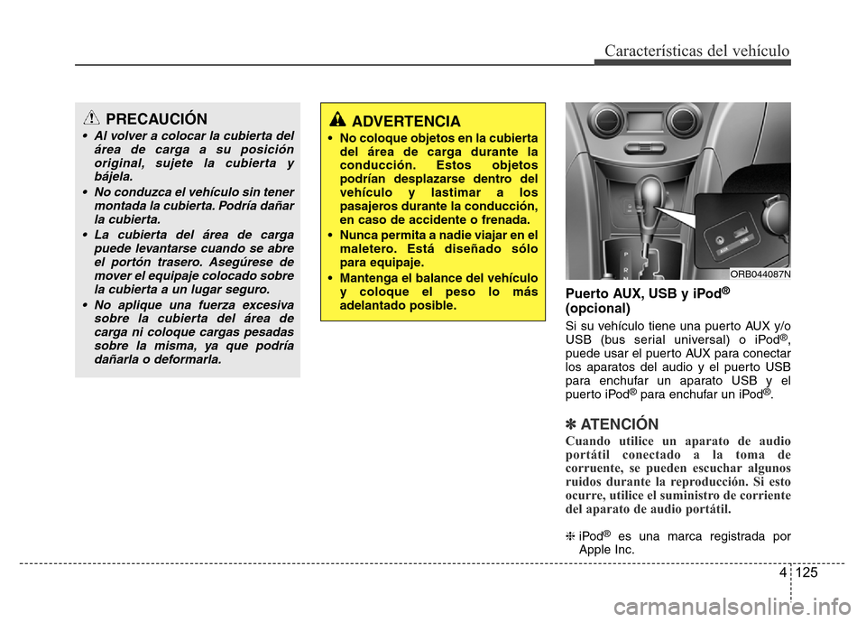 Hyundai Accent 2016  Manual del propietario (i25) (in Spanish) 4 125
Características del vehículo
Puerto AUX, USB y iPod®
(opcional)
Si su vehículo tiene una puerto AUX y/o
USB (bus serial universal) o iPod®,
puede usar el puerto AUX para conectar
los aparat