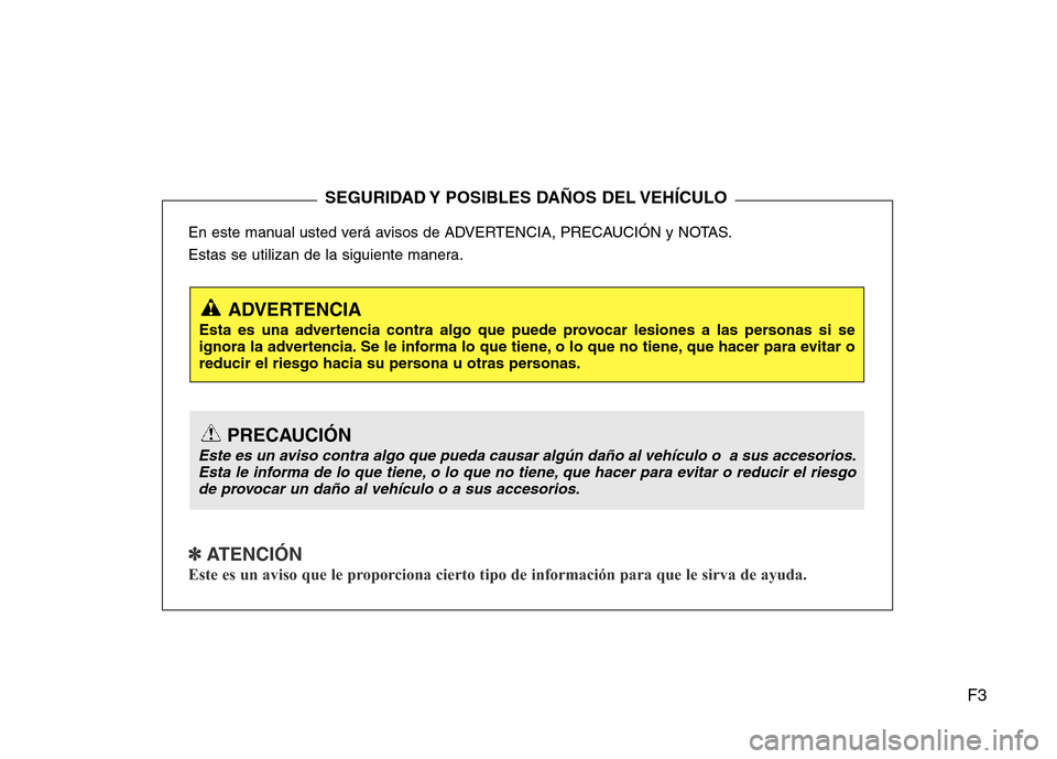 Hyundai Accent 2016 Manual del propietario (i25) (in Spanish) F3
En este manual usted verá avisos de ADVERTENCIA, PRECAUCIÓN y NOTAS.
Estas se utilizan de la siguiente manera.
✽ ATENCIÓN
Este es un aviso que le proporciona cierto tipo de información para q Hyundai Accent 2016 Manual del propietario (i25) (in Spanish) F3
En este manual usted verá avisos de ADVERTENCIA, PRECAUCIÓN y NOTAS.
Estas se utilizan de la siguiente manera.
✽ ATENCIÓN
Este es un aviso que le proporciona cierto tipo de información para q