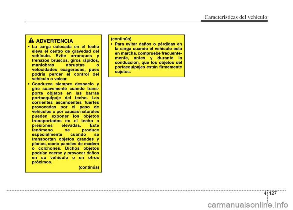 Hyundai Accent 2016 Manual del propietario (i25) (in Spanish) 4 127
Características del vehículo
ADVERTENCIA
• La carga colocada en el techo
eleva el centro de gravedad del
vehículo. Evite arranques y
frenazos bruscos, giros rápidos,
maniobras abruptas o
v Hyundai Accent 2016 Manual del propietario (i25) (in Spanish) 4 127
Características del vehículo
ADVERTENCIA
• La carga colocada en el techo
eleva el centro de gravedad del
vehículo. Evite arranques y
frenazos bruscos, giros rápidos,
maniobras abruptas o
v
