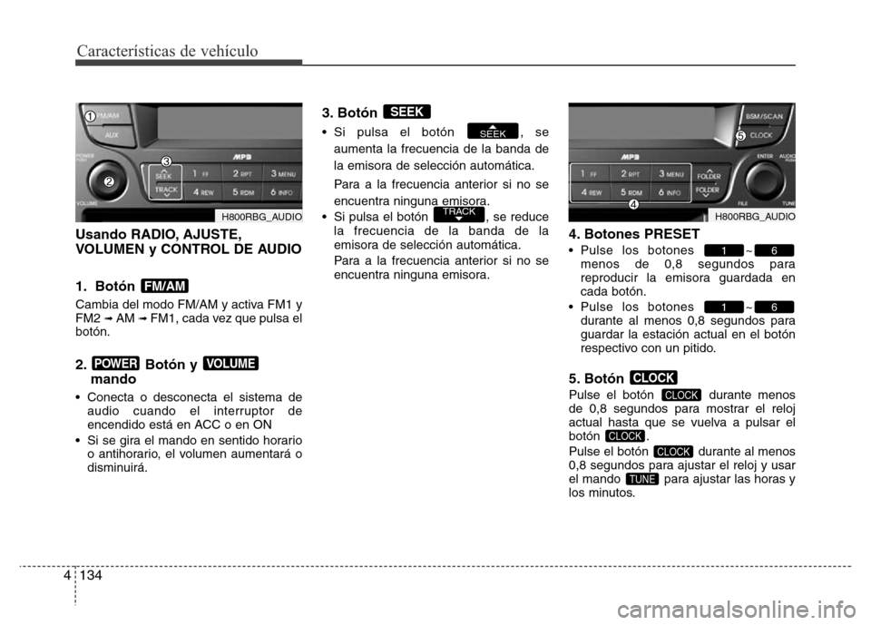 Hyundai Accent 2016  Manual del propietario (i25) (in Spanish) Características de vehículo
134 4
Usando RADIO, AJUSTE,
VOLUMEN y CONTROL DE AUDIO
1. Botón 
Cambia del modo FM/AM y activa FM1 y
FM2 ➟ AM ➟ FM1, cada vez que pulsa el
botón.
2. Botón y 
mand