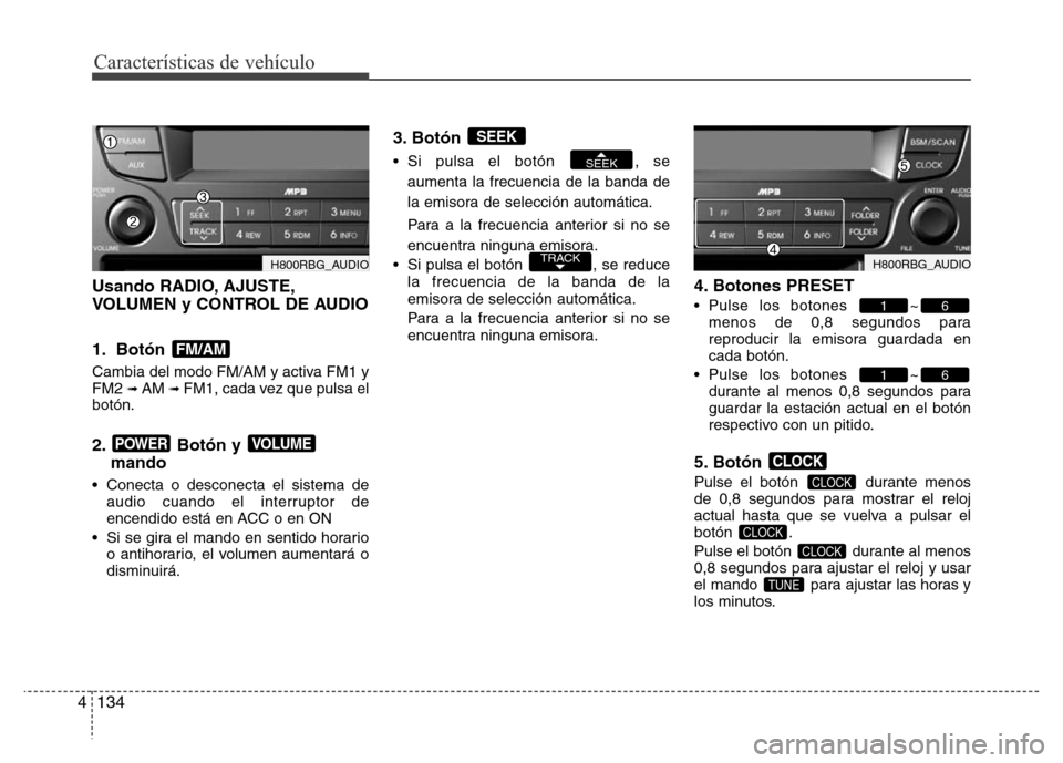 Hyundai Accent 2016 Manual del propietario (i25) (in Spanish) Características de vehículo
134 4
Usando RADIO, AJUSTE,
VOLUMEN y CONTROL DE AUDIO
1. Botón
Cambia del modo FM/AM y activa FM1 y
FM2 ➟ AM ➟ FM1, cada vez que pulsa el
botón.
2. Botón y
mand Hyundai Accent 2016 Manual del propietario (i25) (in Spanish) Características de vehículo
134 4
Usando RADIO, AJUSTE,
VOLUMEN y CONTROL DE AUDIO
1. Botón
Cambia del modo FM/AM y activa FM1 y
FM2 ➟ AM ➟ FM1, cada vez que pulsa el
botón.
2. Botón y
mand