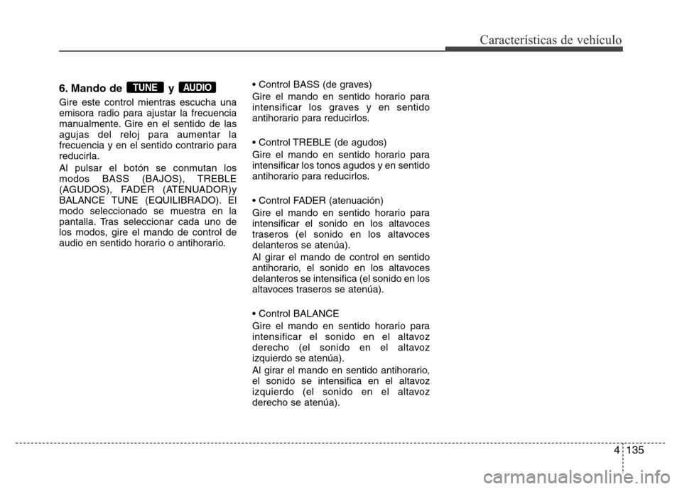 Hyundai Accent 2016 Manual del propietario (i25) (in Spanish) 4135
Características de vehículo
6. Mando de y
Gire este control mientras escucha una
emisora radio para ajustar la frecuencia
manualmente. Gire en el sentido de las
agujas del reloj para aumentar Hyundai Accent 2016 Manual del propietario (i25) (in Spanish) 4135
Características de vehículo
6. Mando de y
Gire este control mientras escucha una
emisora radio para ajustar la frecuencia
manualmente. Gire en el sentido de las
agujas del reloj para aumentar