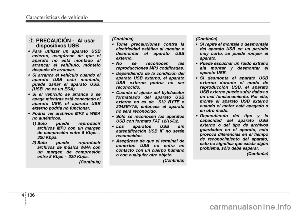 Hyundai Accent 2016  Manual del propietario (i25) (in Spanish) Características de vehículo
136 4
PRECAUCIÓN -  Al usar
dispositivos USB
• Para utilizar un aparato USB
externo, asegúrese de que el
aparato no está montado al
arrancar el vehíhulo, móntelo
d