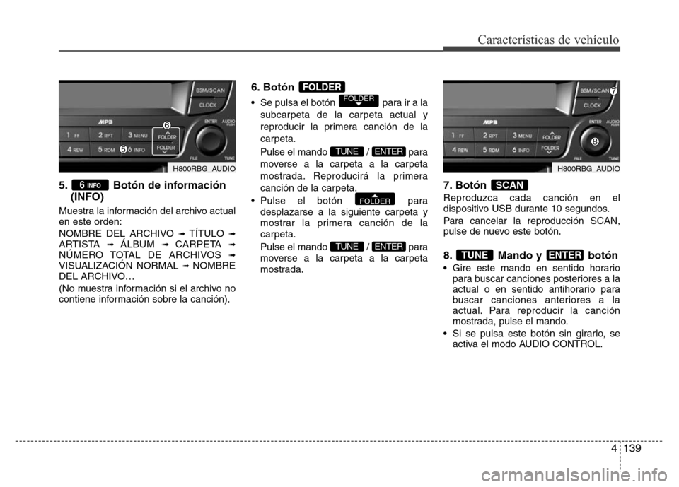 Hyundai Accent 2016  Manual del propietario (i25) (in Spanish) 4139
Características de vehículo
5. Botón de información
(INFO) 
Muestra la información del archivo actual
en este orden:
NOMBRE DEL ARCHIVO 
➟ TÍTULO ➟ARTISTA ➟ ÁLBUM ➟ CARPETA ➟NÚM