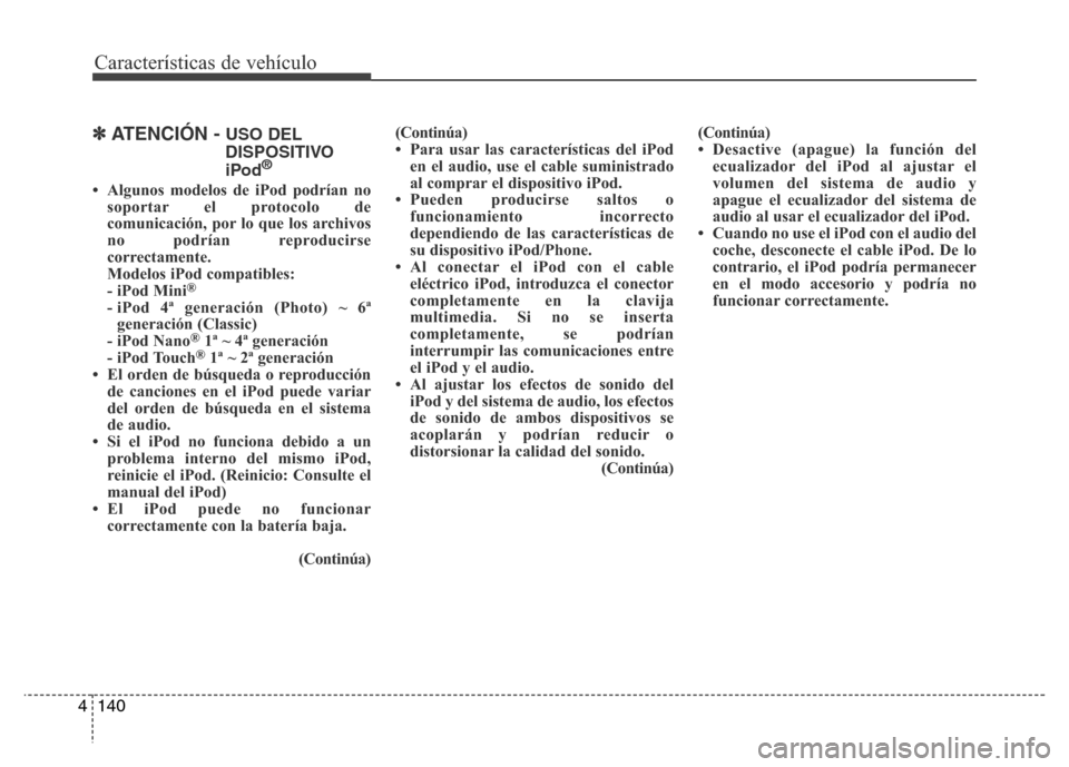 Hyundai Accent 2016  Manual del propietario (i25) (in Spanish) Características de vehículo
140 4
✽ATENCIÓN - USO DEL
DISPOSITIVO
iPod
®
• Algunos modelos de iPod podrían no
soportar el protocolo de
comunicación, por lo que los archivos
no podrían repro