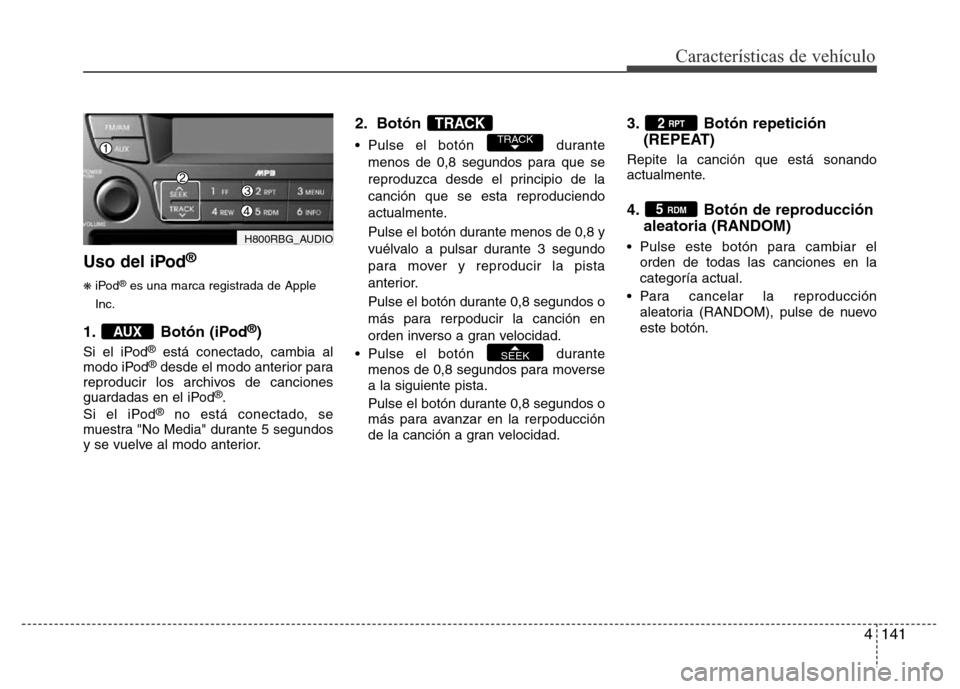 Hyundai Accent 2016  Manual del propietario (i25) (in Spanish) 4141
Características de vehículo
Uso del iPod®
❋iPod®es una marca registrada de Apple
Inc.
1. Botón (iPod®)
Si el iPod®está conectado, cambia al
modo iPod®desde el modo anterior para
reprod