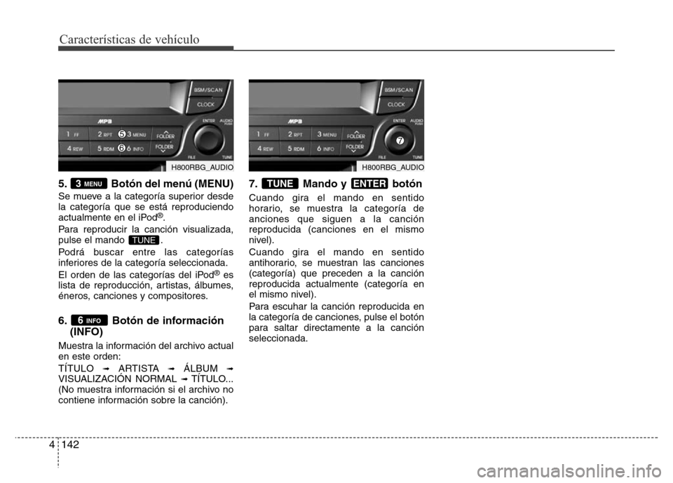 Hyundai Accent 2016  Manual del propietario (i25) (in Spanish) Características de vehículo
142 4
5. Botón del menú (MENU)
Se mueve a la categoría superior desde
la categoría que se está reproduciendo
actualmente en el iPod
®.
Para reproducir la canción v