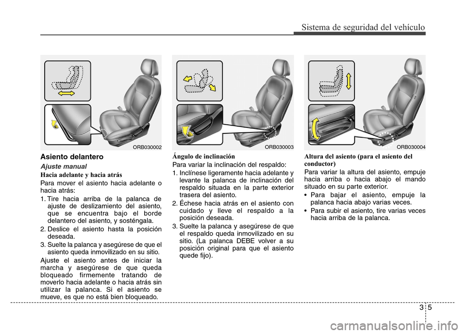 Hyundai Accent 2016 Manual del propietario (i25) (in Spanish) 35
Sistema de seguridad del vehículo
Asiento delantero
Ajuste manual
Hacia adelante y hacia atrás
Para mover el asiento hacia adelante o
hacia atrás:
1. Tire hacia arriba de la palanca de
ajuste de Hyundai Accent 2016 Manual del propietario (i25) (in Spanish) 35
Sistema de seguridad del vehículo
Asiento delantero
Ajuste manual
Hacia adelante y hacia atrás
Para mover el asiento hacia adelante o
hacia atrás:
1. Tire hacia arriba de la palanca de
ajuste de