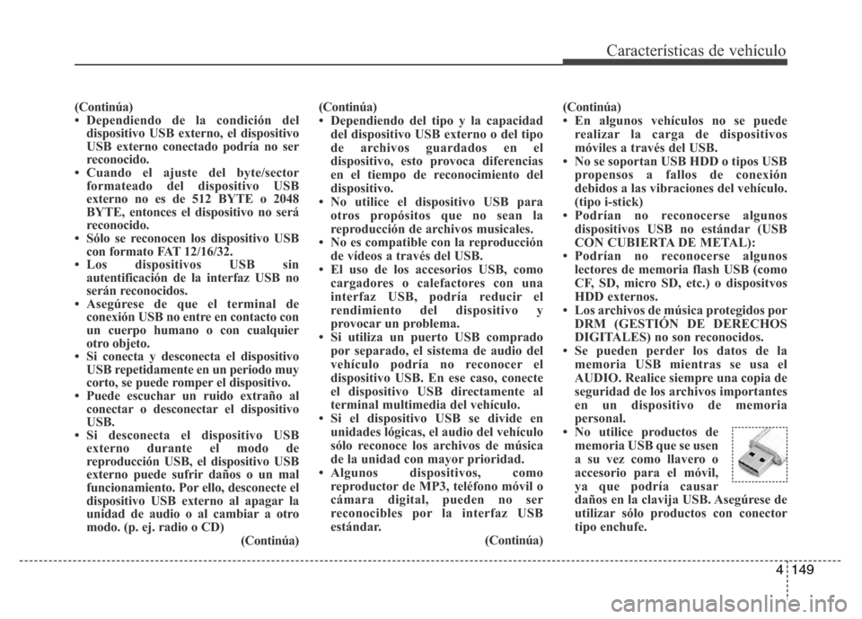 Hyundai Accent 2016 Manual del propietario (i25) (in Spanish) 4149
Características de vehículo
(Continúa)
• Dependiendo de la condición del
dispositivo USB externo, el dispositivo
USB externo conectado podría no ser
reconocido.
• Cuando el ajuste del by Hyundai Accent 2016 Manual del propietario (i25) (in Spanish) 4149
Características de vehículo
(Continúa)
• Dependiendo de la condición del
dispositivo USB externo, el dispositivo
USB externo conectado podría no ser
reconocido.
• Cuando el ajuste del by