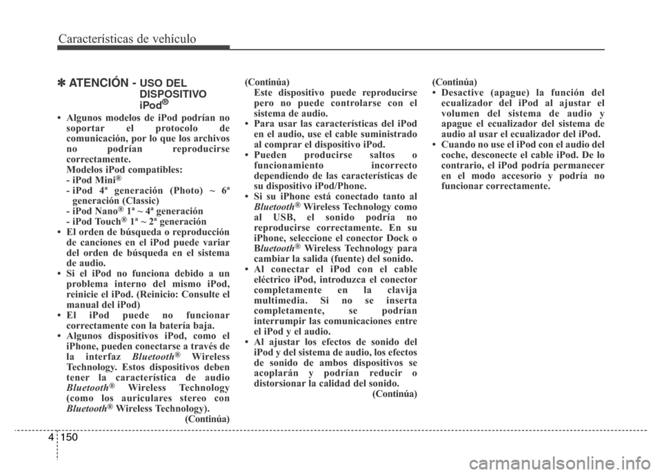 Hyundai Accent 2016  Manual del propietario (i25) (in Spanish) Características de vehículo
150 4
✽ATENCIÓN - USO DEL
DISPOSITIVO
iPod
®
• Algunos modelos de iPod podrían no
soportar el protocolo de
comunicación, por lo que los archivos
no podrían repro