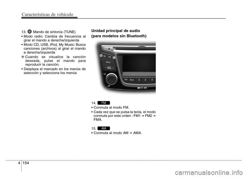 Hyundai Accent 2016 Manual del propietario (i25) (in Spanish) Características de vehículo
154 4
13. Mando de sintonía (TUNE)
• Modo radio: Cambia de frecuencia al
girar el mando a derecha/izquierda
• Modo CD, USB, iPod, My Music: Busca
canciones (archivos Hyundai Accent 2016 Manual del propietario (i25) (in Spanish) Características de vehículo
154 4
13. Mando de sintonía (TUNE)
• Modo radio: Cambia de frecuencia al
girar el mando a derecha/izquierda
• Modo CD, USB, iPod, My Music: Busca
canciones (archivos