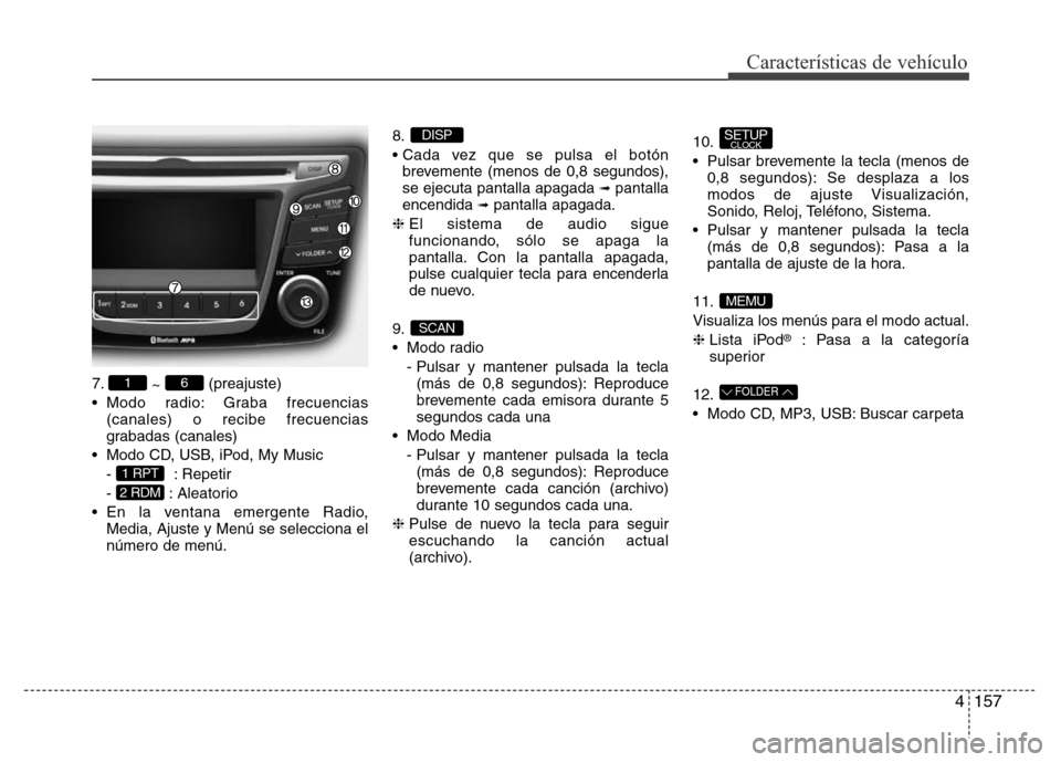 Hyundai Accent 2016  Manual del propietario (i25) (in Spanish) 4157
Características de vehículo
7.
~ (preajuste)
• Modo radio: Graba frecuencias
(canales) o recibe frecuencias
grabadas (canales)
• Modo CD, USB, iPod, My Music
- : Repetir
- : Aleatorio
• E