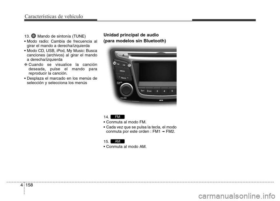 Hyundai Accent 2016 Manual del propietario (i25) (in Spanish) Características de vehículo
158 4
13. Mando de sintonía (TUNE)
• Modo radio: Cambia de frecuencia al
girar el mando a derecha/izquierda
• Modo CD, USB, iPod, My Music: Busca
canciones (archivos Hyundai Accent 2016 Manual del propietario (i25) (in Spanish) Características de vehículo
158 4
13. Mando de sintonía (TUNE)
• Modo radio: Cambia de frecuencia al
girar el mando a derecha/izquierda
• Modo CD, USB, iPod, My Music: Busca
canciones (archivos
