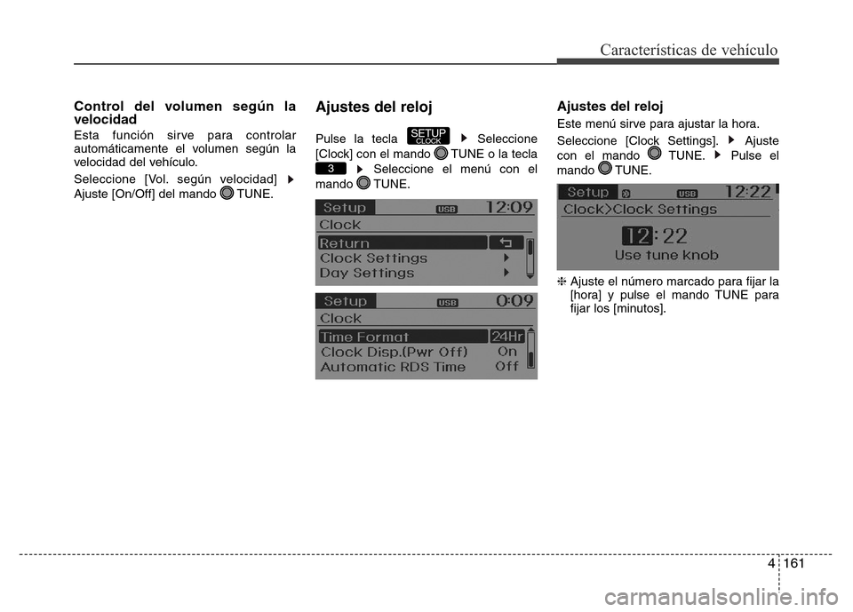 Hyundai Accent 2016  Manual del propietario (i25) (in Spanish) 4161
Características de vehículo
Control del volumen según la
velocidad
Esta función sirve para controlar
automáticamente el volumen según la
velocidad del vehículo.
Seleccione [Vol. según vel