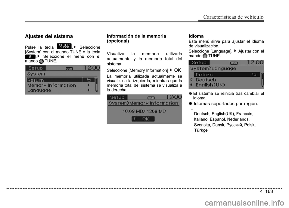 Hyundai Accent 2016  Manual del propietario (i25) (in Spanish) 4163
Características de vehículo
Ajustes del sistema
Pulse la tecla  . Seleccione
[System] con el mando TUNE o la tecla
. Seleccione el menú con el
mando TUNE.
Información de la memoria
(opcional)