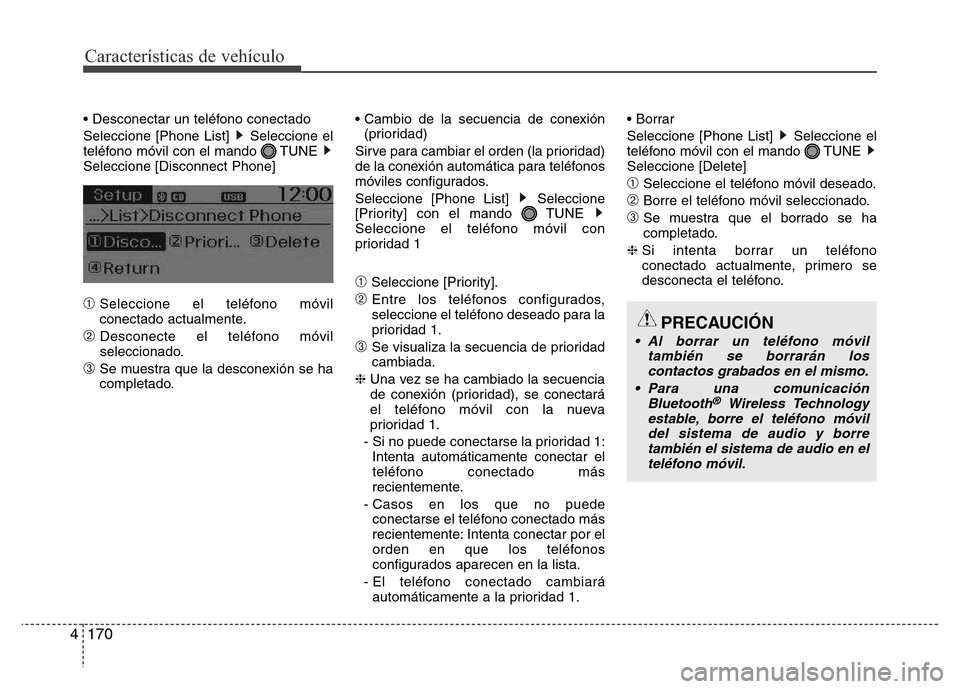 Hyundai Accent 2016  Manual del propietario (i25) (in Spanish) Características de vehículo
170 4
PRECAUCIÓN
• Al borrar un teléfono móvil
también se borrarán los
contactos grabados en el mismo.
• Para una comunicación
Bluetooth
®Wireless Technology
e