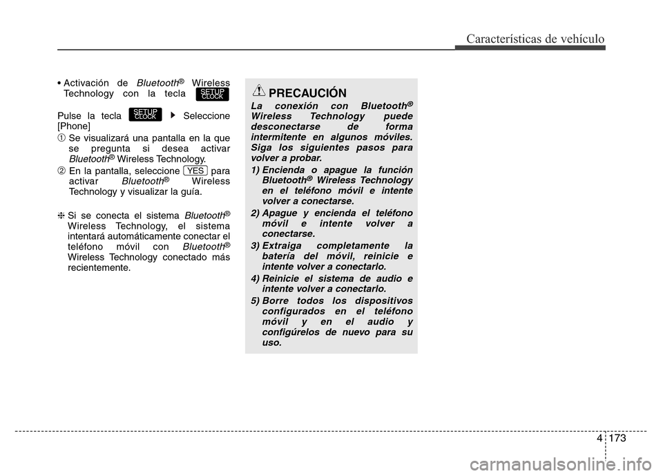 Hyundai Accent 2016  Manual del propietario (i25) (in Spanish) 4173
Características de vehículo
• Activación  de Bluetooth®Wireless
Technology con la tecla 
Pulse la tecla  Seleccione
[Phone]
➀Se visualizará una pantalla en la que
se pregunta si desea ac