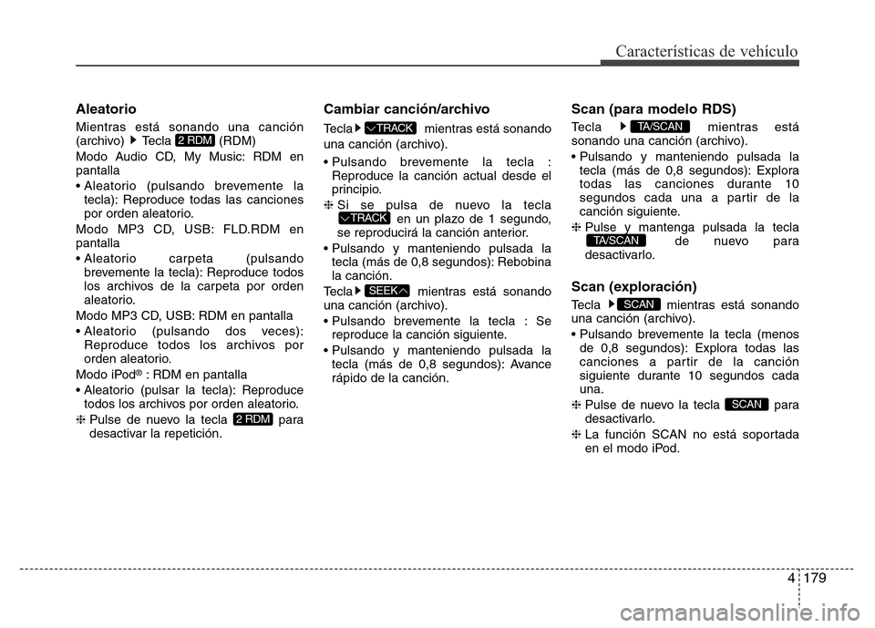 Hyundai Accent 2016 Manual del propietario (i25) (in Spanish) 4179
Características de vehículo
Aleatorio
Mientras está sonando una canción
(archivo) Tecla (RDM)
Modo Audio CD, My Music: RDM en
pantalla
• Aleatorio (pulsando brevemente la
tecla): Reproduce Hyundai Accent 2016 Manual del propietario (i25) (in Spanish) 4179
Características de vehículo
Aleatorio
Mientras está sonando una canción
(archivo) Tecla (RDM)
Modo Audio CD, My Music: RDM en
pantalla
• Aleatorio (pulsando brevemente la
tecla): Reproduce