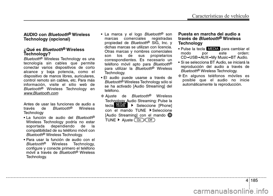 Hyundai Accent 2016 Manual del propietario (i25) (in Spanish) 4185
Características de vehículo
AUDIO con Bluetooth®Wireless
Technology (opcional)
¿Qué es
Bluetooth®Wireless
Technology?
Bluetooth®Wireless Technology es una
tecnología sin cables que permi Hyundai Accent 2016 Manual del propietario (i25) (in Spanish) 4185
Características de vehículo
AUDIO con Bluetooth®Wireless
Technology (opcional)
¿Qué es
Bluetooth®Wireless
Technology?
Bluetooth®Wireless Technology es una
tecnología sin cables que permi
