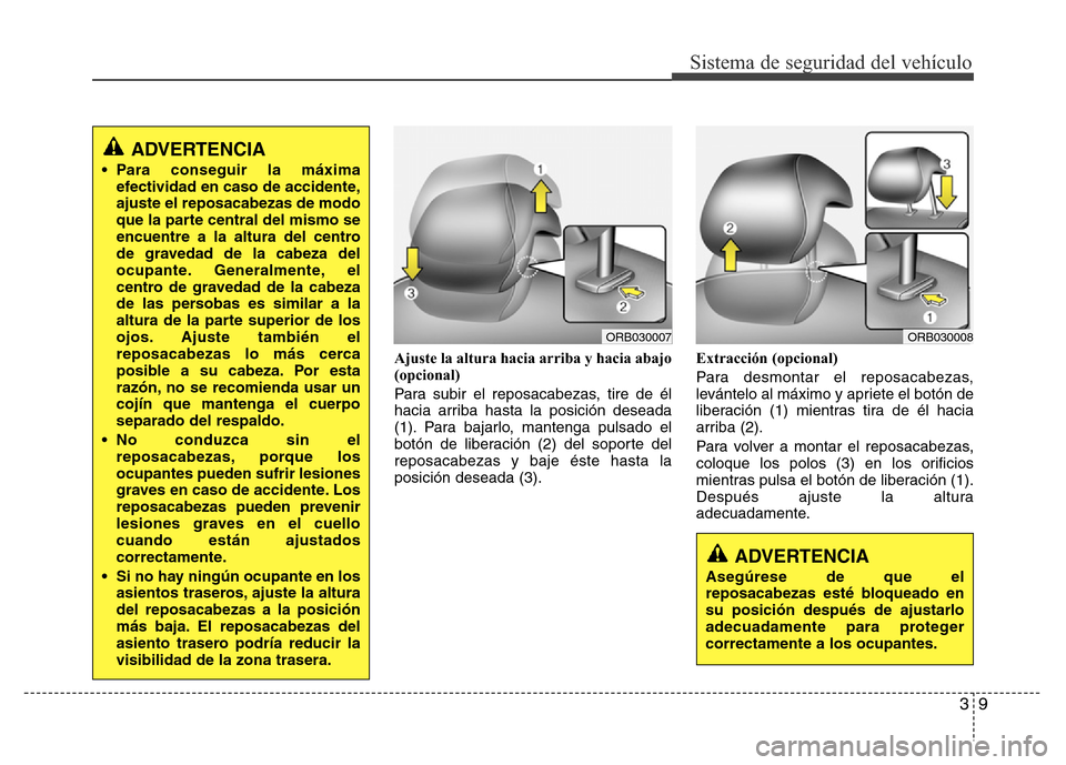 Hyundai Accent 2016 Manual del propietario (i25) (in Spanish) 39
Sistema de seguridad del vehículo
Ajuste la altura hacia arriba y hacia abajo
(opcional)
Para subir el reposacabezas, tire de él
hacia arriba hasta la posición deseada
(1). Para bajarlo, manteng Hyundai Accent 2016 Manual del propietario (i25) (in Spanish) 39
Sistema de seguridad del vehículo
Ajuste la altura hacia arriba y hacia abajo
(opcional)
Para subir el reposacabezas, tire de él
hacia arriba hasta la posición deseada
(1). Para bajarlo, manteng
