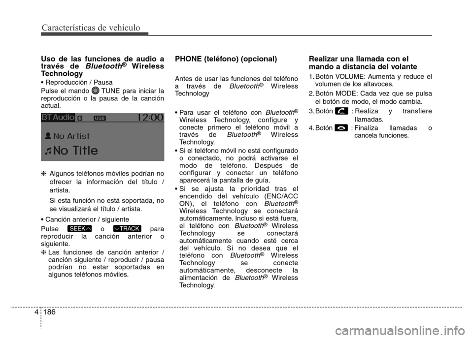 Hyundai Accent 2016  Manual del propietario (i25) (in Spanish) Características de vehículo
186 4
Uso de las funciones de audio a
través de Bluetooth®Wireless
Technology
• Reproducción / Pausa
Pulse el mando  TUNE para iniciar la
reproducción o la pausa de