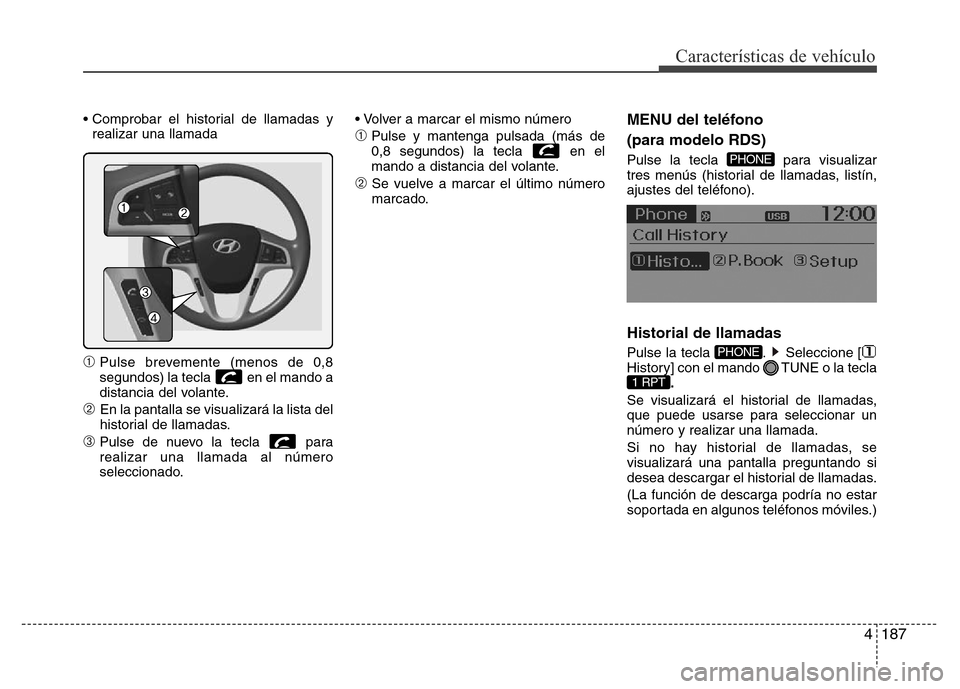 Hyundai Accent 2016 Manual del propietario (i25) (in Spanish) 4187
Características de vehículo
• Comprobar el historial de llamadas y
realizar una llamada
➀Pulse brevemente (menos de 0,8
segundos) la tecla en el mando a
distancia del volante.
➁ En la pa Hyundai Accent 2016 Manual del propietario (i25) (in Spanish) 4187
Características de vehículo
• Comprobar el historial de llamadas y
realizar una llamada
➀Pulse brevemente (menos de 0,8
segundos) la tecla en el mando a
distancia del volante.
➁ En la pa
