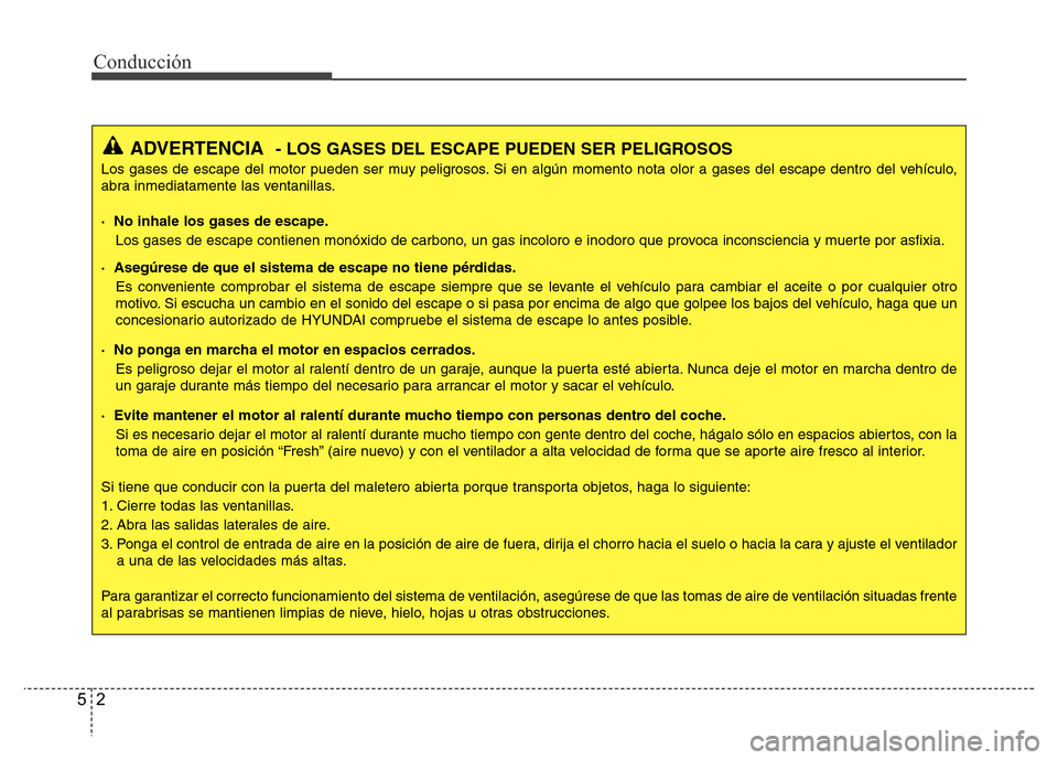 Hyundai Accent 2016 Manual del propietario (i25) (in Spanish) Conducción
2 5
ADVERTENCIA- LOS GASES DEL ESCAPE PUEDEN SER PELIGROSOS
Los gases de escape del motor pueden ser muy peligrosos. Si en algún momento nota olor a gases del escape dentro del vehículo, Hyundai Accent 2016 Manual del propietario (i25) (in Spanish) Conducción
2 5
ADVERTENCIA- LOS GASES DEL ESCAPE PUEDEN SER PELIGROSOS
Los gases de escape del motor pueden ser muy peligrosos. Si en algún momento nota olor a gases del escape dentro del vehículo,