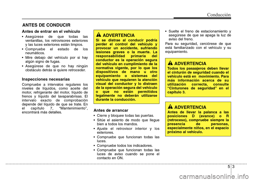 Hyundai Accent 2016 Manual del propietario (i25) (in Spanish) 53
Conducción
Antes de entrar en el vehículo
• Asegúrese de que todas las
ventanillas, los retrovisores exteriores
y las luces exteriores están limpios.
• Compruebe el estado de los
neumático Hyundai Accent 2016 Manual del propietario (i25) (in Spanish) 53
Conducción
Antes de entrar en el vehículo
• Asegúrese de que todas las
ventanillas, los retrovisores exteriores
y las luces exteriores están limpios.
• Compruebe el estado de los
neumático