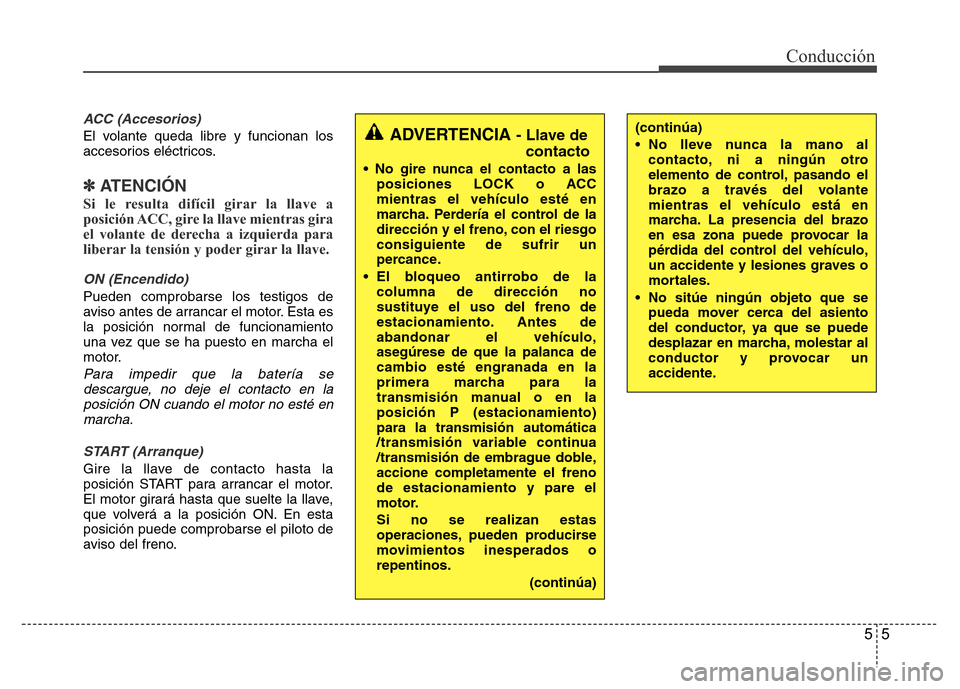 Hyundai Accent 2016 Manual del propietario (i25) (in Spanish) 55
Conducción
ACC (Accesorios)
El volante queda libre y funcionan los
accesorios eléctricos.
✽ ATENCIÓN
Si le resulta difícil girar la llave a
posición ACC, gire la llave mientras gira
el volan Hyundai Accent 2016 Manual del propietario (i25) (in Spanish) 55
Conducción
ACC (Accesorios)
El volante queda libre y funcionan los
accesorios eléctricos.
✽ ATENCIÓN
Si le resulta difícil girar la llave a
posición ACC, gire la llave mientras gira
el volan