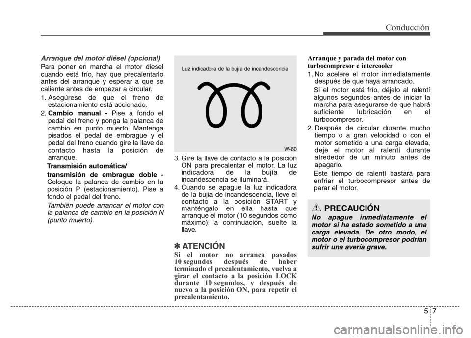 Hyundai Accent 2016 Manual del propietario (i25) (in Spanish) 57
Conducción
Arranque del motor diésel (opcional)
Para poner en marcha el motor diesel
cuando está frío, hay que precalentarlo
antes del arranque y esperar a que se
caliente antes de empezar a ci Hyundai Accent 2016 Manual del propietario (i25) (in Spanish) 57
Conducción
Arranque del motor diésel (opcional)
Para poner en marcha el motor diesel
cuando está frío, hay que precalentarlo
antes del arranque y esperar a que se
caliente antes de empezar a ci