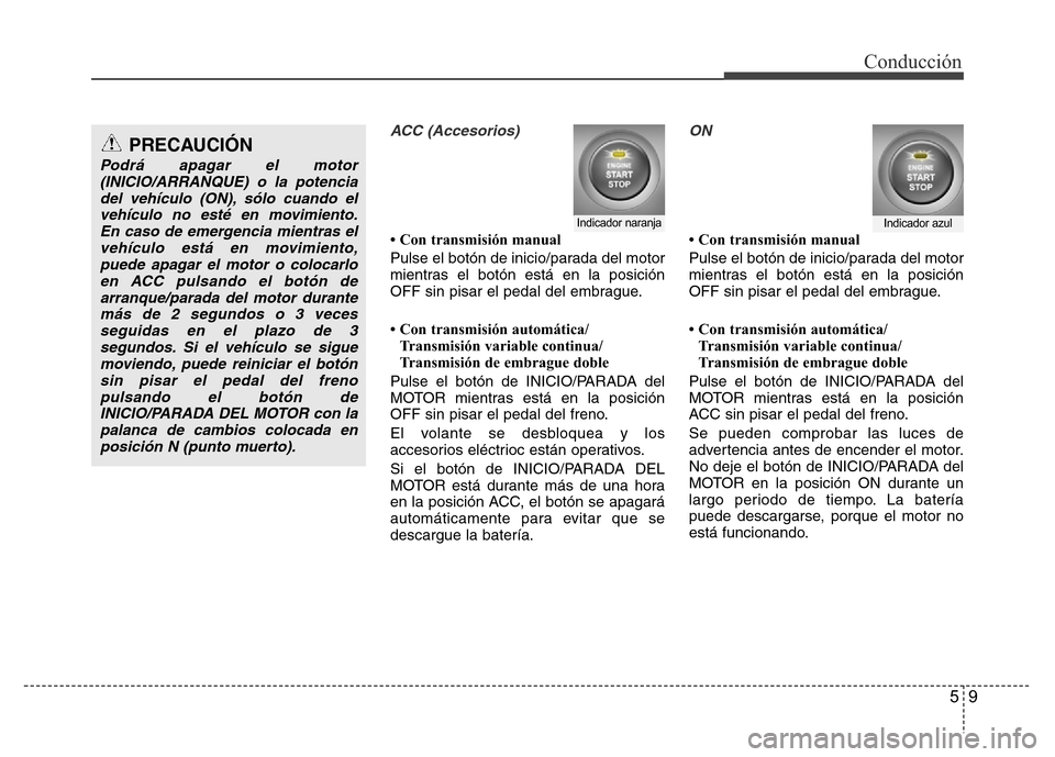 Hyundai Accent 2016 Manual del propietario (i25) (in Spanish) 59
Conducción
ACC (Accesorios)
• Con transmisión manual
Pulse el botón de inicio/parada del motor
mientras el botón está en la posición
OFF sin pisar el pedal del embrague.
• Con transmisió Hyundai Accent 2016 Manual del propietario (i25) (in Spanish) 59
Conducción
ACC (Accesorios)
• Con transmisión manual
Pulse el botón de inicio/parada del motor
mientras el botón está en la posición
OFF sin pisar el pedal del embrague.
• Con transmisió