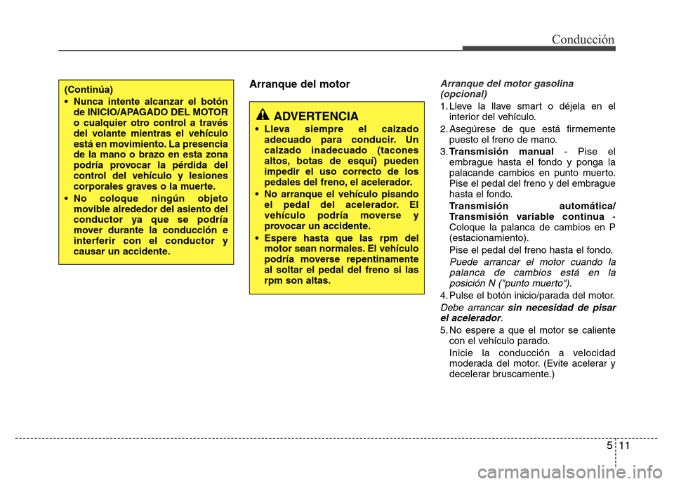Hyundai Accent 2016 Manual del propietario (i25) (in Spanish) 511
Conducción
Arranque del motorArranque del motor gasolina
(opcional)
1. Lleve la llave smart o déjela en el
interior del vehículo.
2. Asegúrese de que está firmemente
puesto el freno de mano.
Hyundai Accent 2016 Manual del propietario (i25) (in Spanish) 511
Conducción
Arranque del motorArranque del motor gasolina
(opcional)
1. Lleve la llave smart o déjela en el
interior del vehículo.
2. Asegúrese de que está firmemente
puesto el freno de mano.