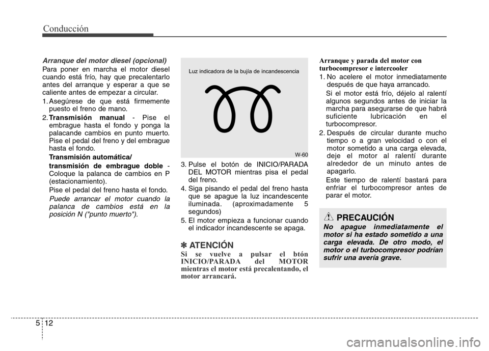 Hyundai Accent 2016 Manual del propietario (i25) (in Spanish) Conducción
12 5
Arranque del motor diesel (opcional)
Para poner en marcha el motor diesel
cuando está frío, hay que precalentarlo
antes del arranque y esperar a que se
caliente antes de empezar a c Hyundai Accent 2016 Manual del propietario (i25) (in Spanish) Conducción
12 5
Arranque del motor diesel (opcional)
Para poner en marcha el motor diesel
cuando está frío, hay que precalentarlo
antes del arranque y esperar a que se
caliente antes de empezar a c