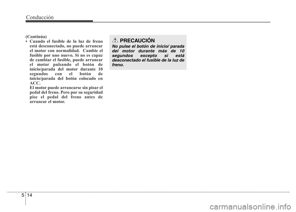 Hyundai Accent 2016 Manual del propietario (i25) (in Spanish) Conducción
14 5
(Continúa)
• Cuando el fusible de la luz de freno
está desconectado, no puede arrancar
el motor con normalidad. Cambie el
fusible por uno nuevo. Si no es capaz
de cambiar el fusi Hyundai Accent 2016 Manual del propietario (i25) (in Spanish) Conducción
14 5
(Continúa)
• Cuando el fusible de la luz de freno
está desconectado, no puede arrancar
el motor con normalidad. Cambie el
fusible por uno nuevo. Si no es capaz
de cambiar el fusi