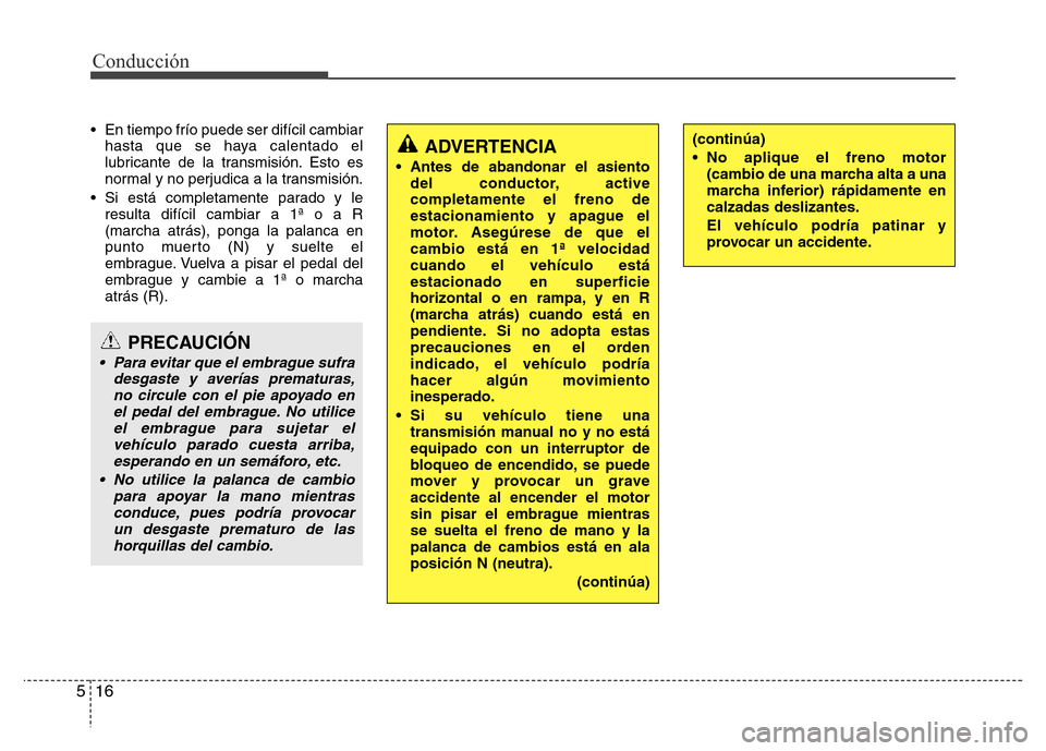 Hyundai Accent 2016 Manual del propietario (i25) (in Spanish) Conducción
16 5
• En tiempo frío puede ser difícil cambiar
hasta que se haya calentado el
lubricante de la transmisión. Esto es
normal y no perjudica a la transmisión.
• Si está completament Hyundai Accent 2016 Manual del propietario (i25) (in Spanish) Conducción
16 5
• En tiempo frío puede ser difícil cambiar
hasta que se haya calentado el
lubricante de la transmisión. Esto es
normal y no perjudica a la transmisión.
• Si está completament
