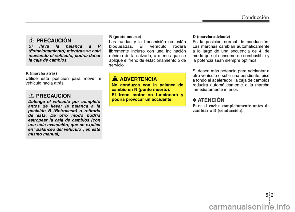 Hyundai Accent 2016 Manual del propietario (i25) (in Spanish) 521
Conducción
R (marcha atrás)
Utilice esta posición para mover el
vehículo hacia atrás.N (punto muerto)
Las ruedas y la transmisión no están
bloqueadas. El vehículo rodará
libremente inclus Hyundai Accent 2016 Manual del propietario (i25) (in Spanish) 521
Conducción
R (marcha atrás)
Utilice esta posición para mover el
vehículo hacia atrás.N (punto muerto)
Las ruedas y la transmisión no están
bloqueadas. El vehículo rodará
libremente inclus