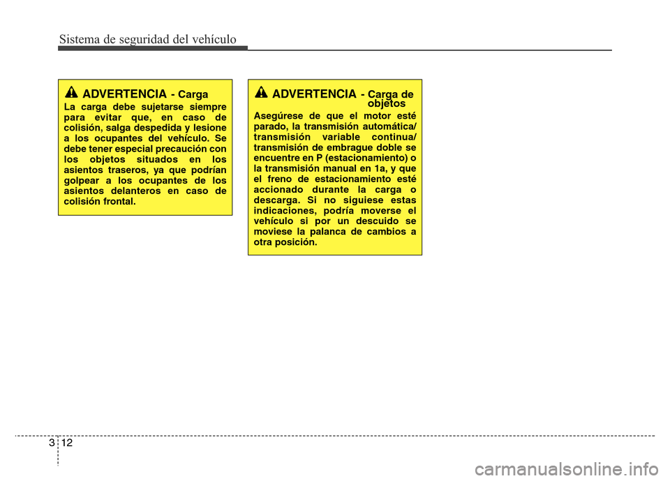 Hyundai Accent 2016 Manual del propietario (i25) (in Spanish) Sistema de seguridad del vehículo
12 3
ADVERTENCIA- Carga
La carga debe sujetarse siempre
para evitar que, en caso de
colisión, salga despedida y lesione
a los ocupantes del vehículo. Se
debe tener Hyundai Accent 2016 Manual del propietario (i25) (in Spanish) Sistema de seguridad del vehículo
12 3
ADVERTENCIA- Carga
La carga debe sujetarse siempre
para evitar que, en caso de
colisión, salga despedida y lesione
a los ocupantes del vehículo. Se
debe tener