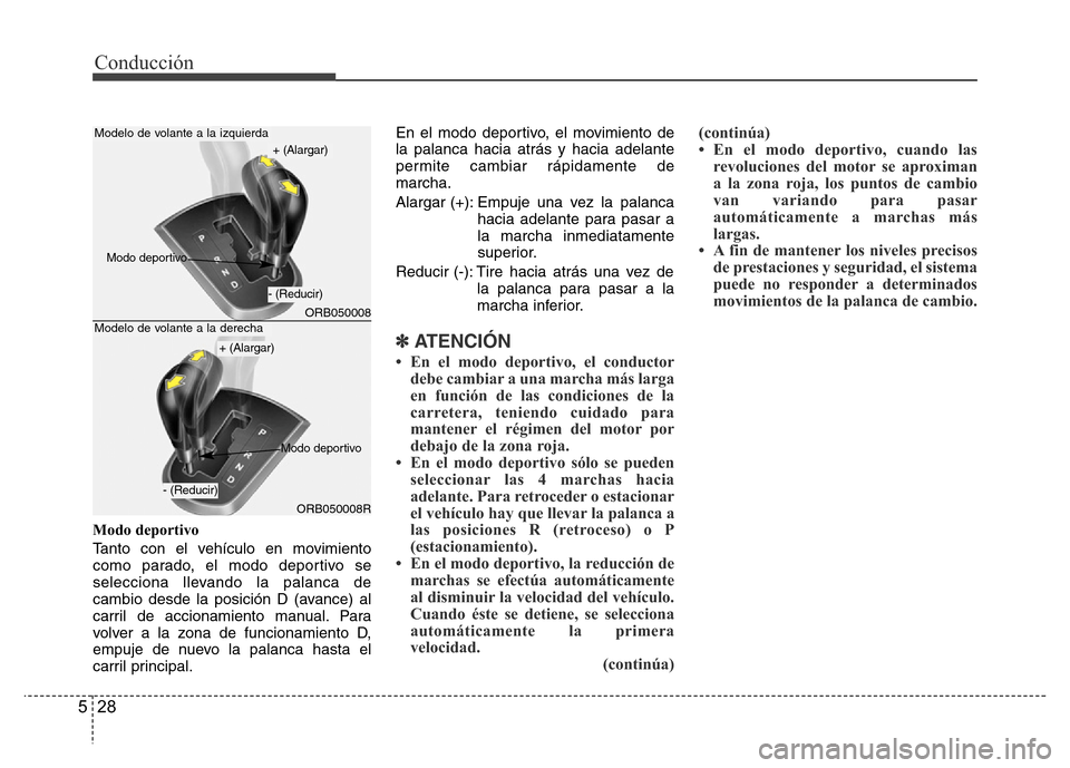 Hyundai Accent 2016  Manual del propietario (i25) (in Spanish) Conducción
28 5
Modo deportivo
Tanto con el vehículo en movimiento
como parado, el modo deportivo se
selecciona llevando la palanca de
cambio desde la posición D (avance) al
carril de accionamiento