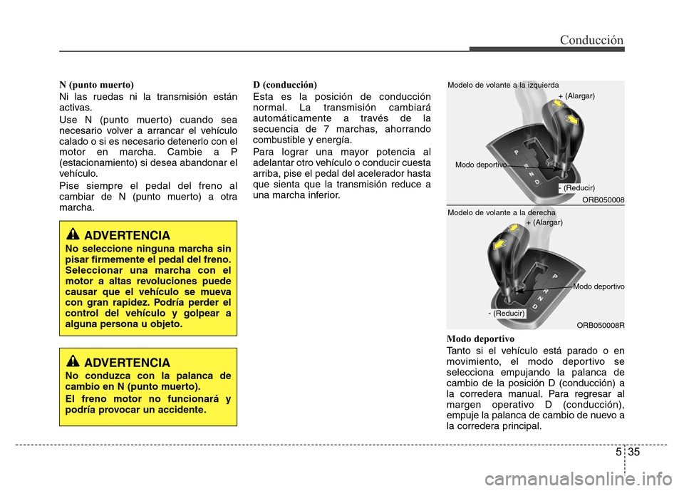 Hyundai Accent 2016 Manual del propietario (i25) (in Spanish) 535
Conducción
N (punto muerto)
Ni las ruedas ni la transmisión están
activas.
Use N (punto muerto) cuando sea
necesario volver a arrancar el vehículo
calado o si es necesario detenerlo con el
mot Hyundai Accent 2016 Manual del propietario (i25) (in Spanish) 535
Conducción
N (punto muerto)
Ni las ruedas ni la transmisión están
activas.
Use N (punto muerto) cuando sea
necesario volver a arrancar el vehículo
calado o si es necesario detenerlo con el
mot