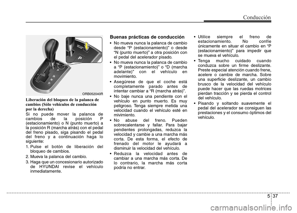 Hyundai Accent 2016 Manual del propietario (i25) (in Spanish) 537
Conducción
Liberación del bloqueo de la palanca de
cambios (Sólo vehículos de conducción
por la derecha)
Si no puede mover la palanca de
cambios de la posición P
(estacionamiento) o N (punto Hyundai Accent 2016 Manual del propietario (i25) (in Spanish) 537
Conducción
Liberación del bloqueo de la palanca de
cambios (Sólo vehículos de conducción
por la derecha)
Si no puede mover la palanca de
cambios de la posición P
(estacionamiento) o N (punto
