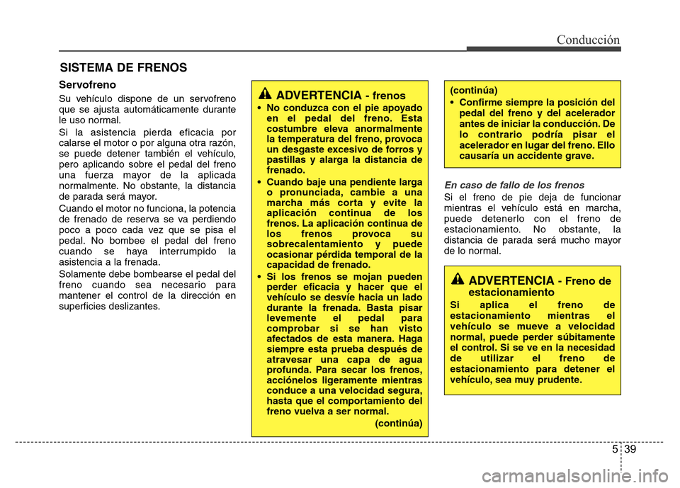 Hyundai Accent 2016 Manual del propietario (i25) (in Spanish) 539
Conducción
Servofreno
Su vehículo dispone de un servofreno
que se ajusta automáticamente durante
le uso normal.
Si la asistencia pierda eficacia por
calarse el motor o por alguna otra razón,
s Hyundai Accent 2016 Manual del propietario (i25) (in Spanish) 539
Conducción
Servofreno
Su vehículo dispone de un servofreno
que se ajusta automáticamente durante
le uso normal.
Si la asistencia pierda eficacia por
calarse el motor o por alguna otra razón,
s