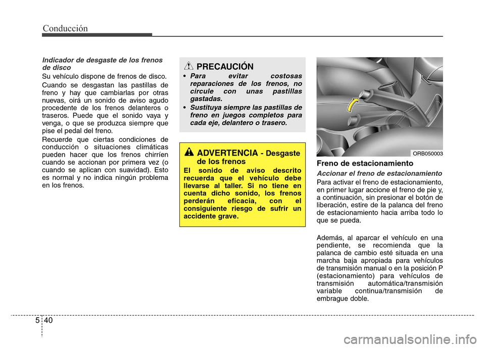 Hyundai Accent 2016 Manual del propietario (i25) (in Spanish) Conducción
40 5
Indicador de desgaste de los frenos
de disco
Su vehículo dispone de frenos de disco.
Cuando se desgastan las pastillas de
freno y hay que cambiarlas por otras
nuevas, oirá un sonido Hyundai Accent 2016 Manual del propietario (i25) (in Spanish) Conducción
40 5
Indicador de desgaste de los frenos
de disco
Su vehículo dispone de frenos de disco.
Cuando se desgastan las pastillas de
freno y hay que cambiarlas por otras
nuevas, oirá un sonido