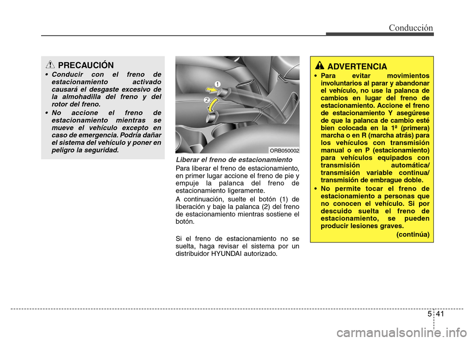 Hyundai Accent 2016 Manual del propietario (i25) (in Spanish) 541
Conducción
Liberar el freno de estacionamiento
Para liberar el freno de estacionamiento,
en primer lugar accione el freno de pie y
empuje la palanca del freno de
estacionamiento ligeramente.
A co Hyundai Accent 2016 Manual del propietario (i25) (in Spanish) 541
Conducción
Liberar el freno de estacionamiento
Para liberar el freno de estacionamiento,
en primer lugar accione el freno de pie y
empuje la palanca del freno de
estacionamiento ligeramente.
A co