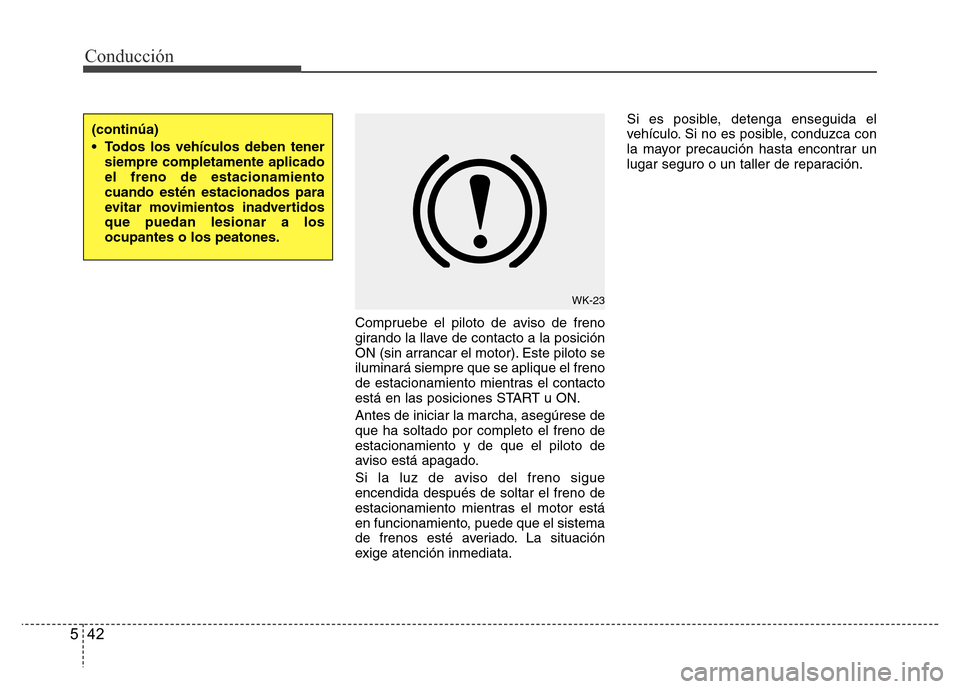 Hyundai Accent 2016 Manual del propietario (i25) (in Spanish) Conducción
42 5
Compruebe el piloto de aviso de freno
girando la llave de contacto a la posición
ON (sin arrancar el motor). Este piloto se
iluminará siempre que se aplique el freno
de estacionamie Hyundai Accent 2016 Manual del propietario (i25) (in Spanish) Conducción
42 5
Compruebe el piloto de aviso de freno
girando la llave de contacto a la posición
ON (sin arrancar el motor). Este piloto se
iluminará siempre que se aplique el freno
de estacionamie