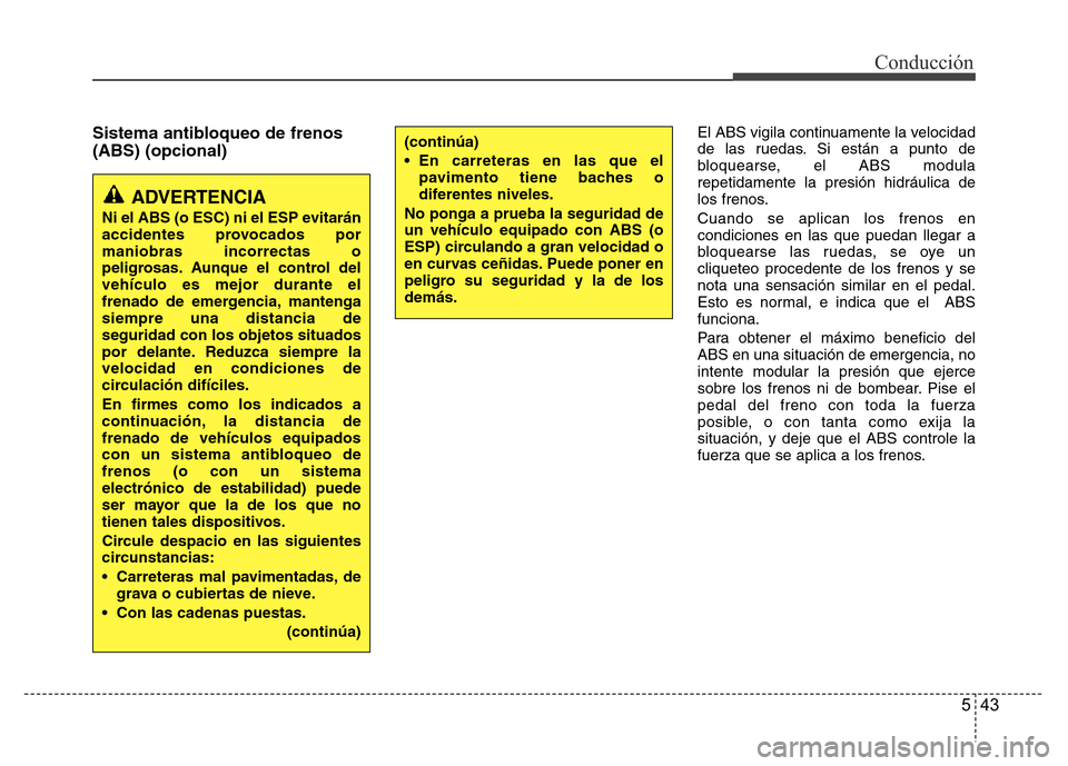 Hyundai Accent 2016 Manual del propietario (i25) (in Spanish) 543
Conducción
Sistema antibloqueo de frenos
(ABS) (opcional)El ABS vigila continuamente la velocidad
de las ruedas. Si están a punto de
bloquearse, el ABS modula
repetidamente la presión hidráuli Hyundai Accent 2016 Manual del propietario (i25) (in Spanish) 543
Conducción
Sistema antibloqueo de frenos
(ABS) (opcional)El ABS vigila continuamente la velocidad
de las ruedas. Si están a punto de
bloquearse, el ABS modula
repetidamente la presión hidráuli