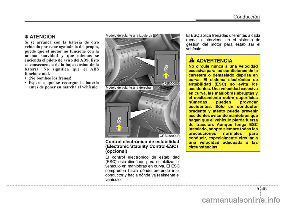 Hyundai Accent 2016  Manual del propietario (i25) (in Spanish) 545
Conducción
✽ ATENCIÓN
Si se arranca con la batería de otro
vehículo por estar agotada la del propio,
puede que el motor no funcione con la
misma suavidad y que además se
encienda el piloto 