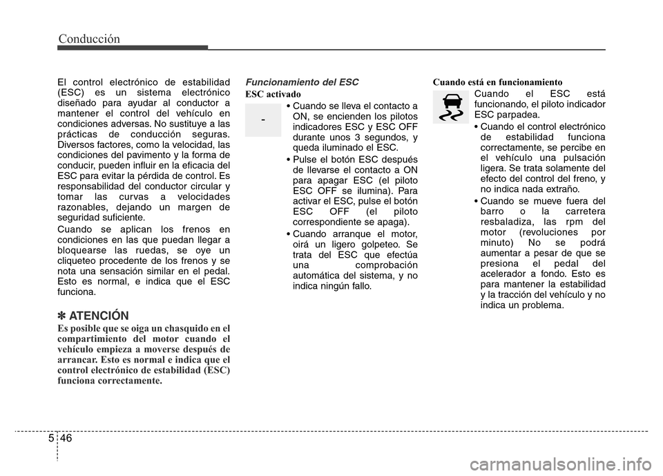 Hyundai Accent 2016  Manual del propietario (i25) (in Spanish) Conducción
46 5
El control electrónico de estabilidad
(ESC) es un sistema electrónico
diseñado para ayudar al conductor a
mantener el control del vehículo en
condiciones adversas. No sustituye a 