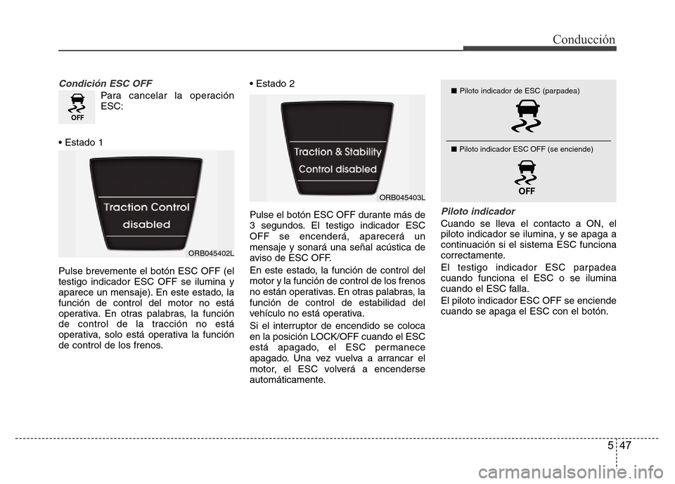 Hyundai Accent 2016  Manual del propietario (i25) (in Spanish) 547
Conducción
Condición ESC OFF
Para cancelar la operación
ESC:
• Estado 1
Pulse brevemente el botón ESC OFF (el
testigo indicador ESC OFF se ilumina y
aparece un mensaje). En este estado, la
f