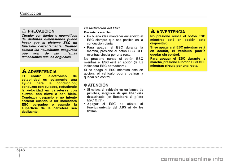 Hyundai Accent 2016  Manual del propietario (i25) (in Spanish) Conducción
48 5
Desactivación del ESC
Durante la marcha
• Es buena idea mantener encendido el
ESC siempre que sea posible en la
conducción diaria.
• Para apagar el ESC durante la
marcha, presio